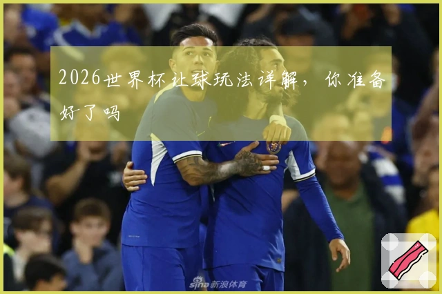 2026世界杯让球玩法详解，你准备好了吗