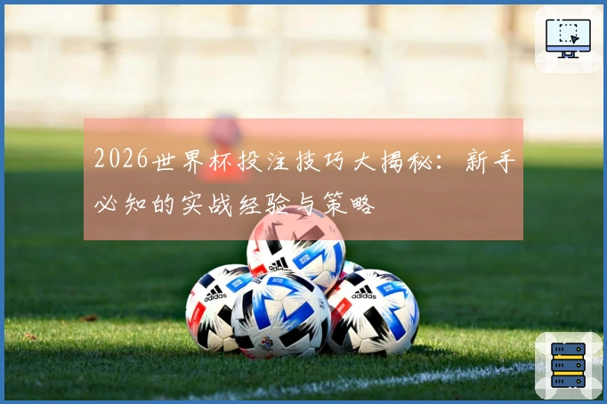 2026世界杯投注技巧大揭秘：新手必知的实战经验与策略