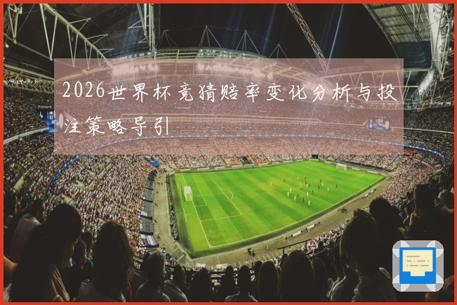 2026世界杯竞猜赔率变化分析与投注策略导引