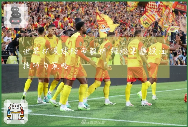世界杯滚球赔率解析 轻松掌握投注技巧与策略