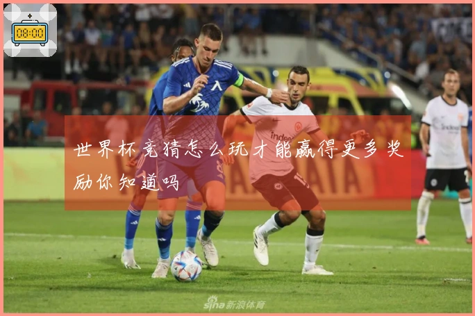 世界杯竞猜怎么玩才能赢得更多奖励你知道吗