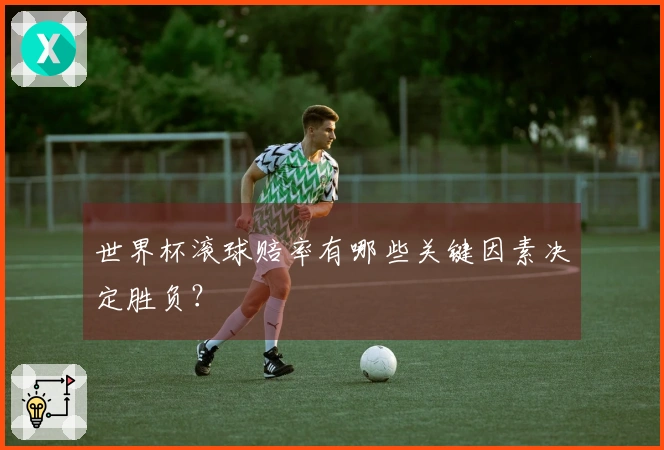 世界杯滚球赔率有哪些关键因素决定胜负？