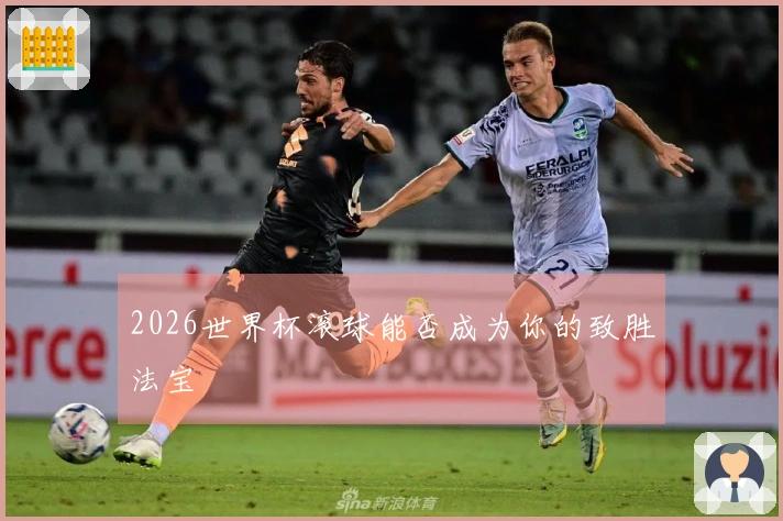 2026世界杯滚球能否成为你的致胜法宝