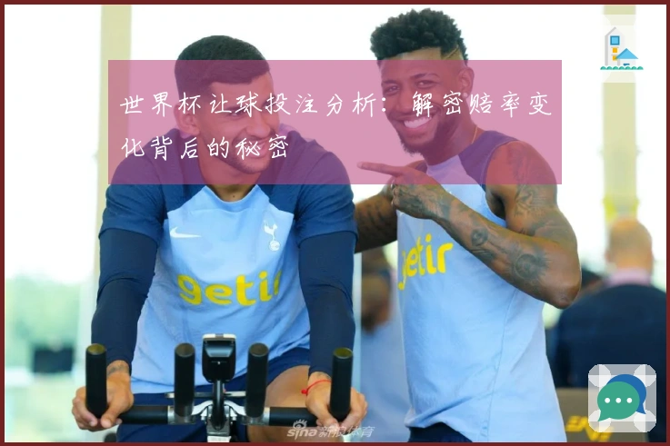 世界杯让球投注分析：解密赔率变化背后的秘密
